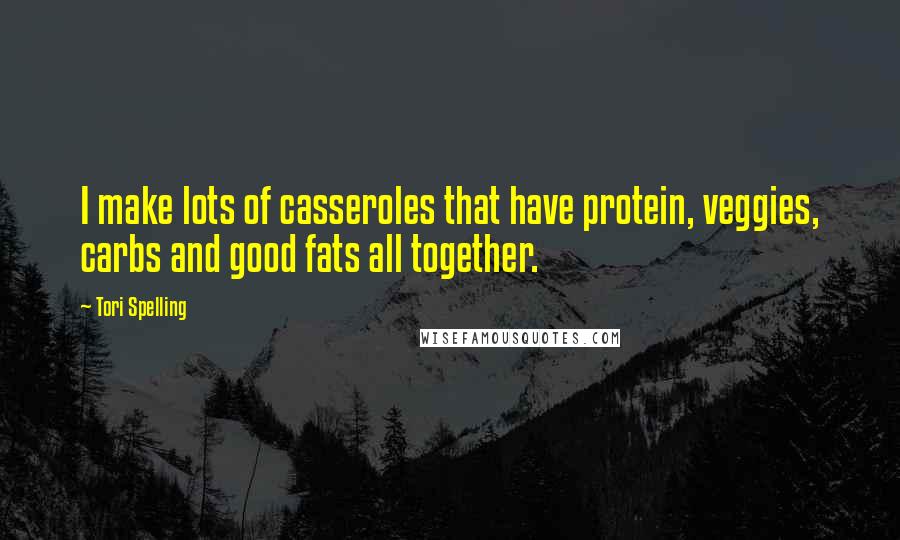 Tori Spelling Quotes: I make lots of casseroles that have protein, veggies, carbs and good fats all together.