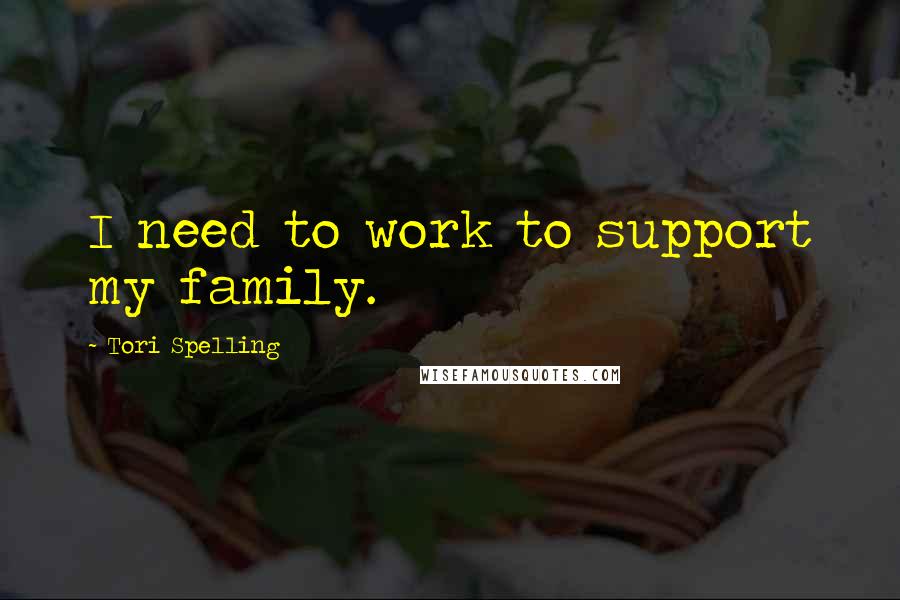 Tori Spelling Quotes: I need to work to support my family.