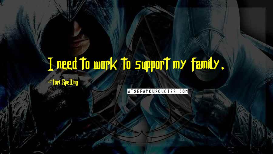 Tori Spelling Quotes: I need to work to support my family.