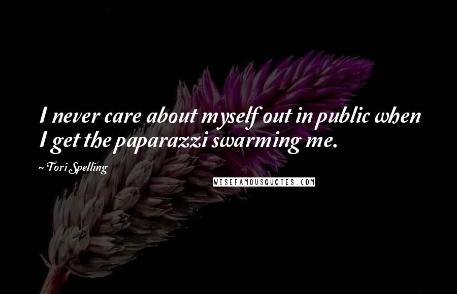 Tori Spelling Quotes: I never care about myself out in public when I get the paparazzi swarming me.