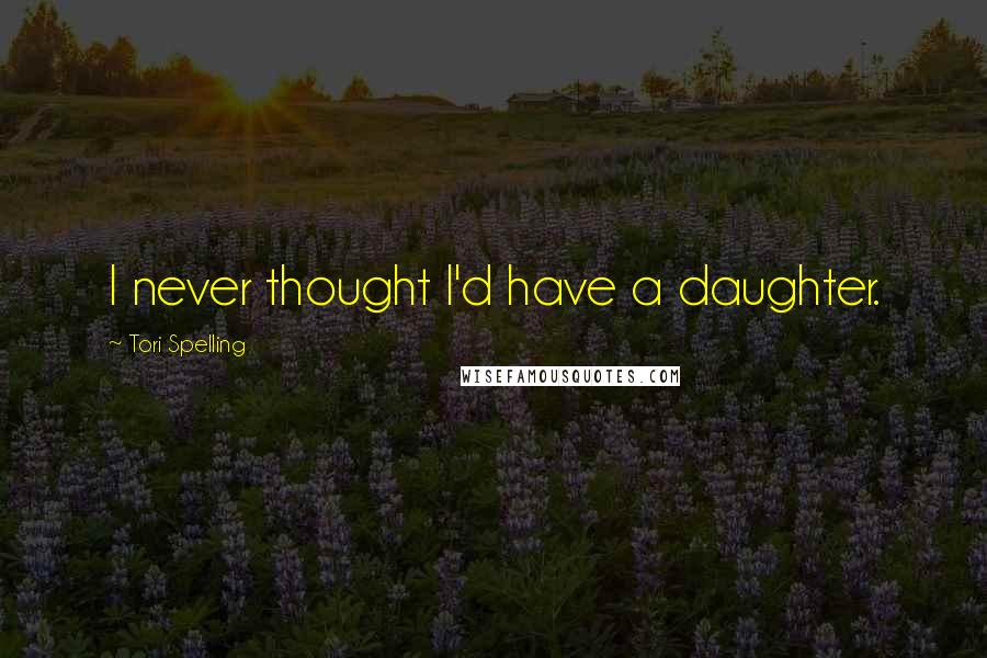Tori Spelling Quotes: I never thought I'd have a daughter.