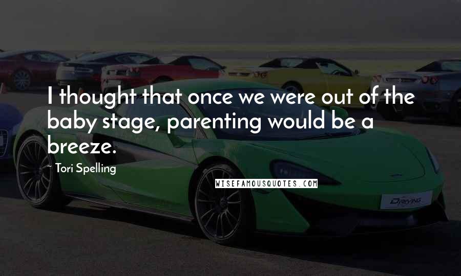 Tori Spelling Quotes: I thought that once we were out of the baby stage, parenting would be a breeze.