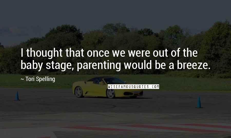 Tori Spelling Quotes: I thought that once we were out of the baby stage, parenting would be a breeze.