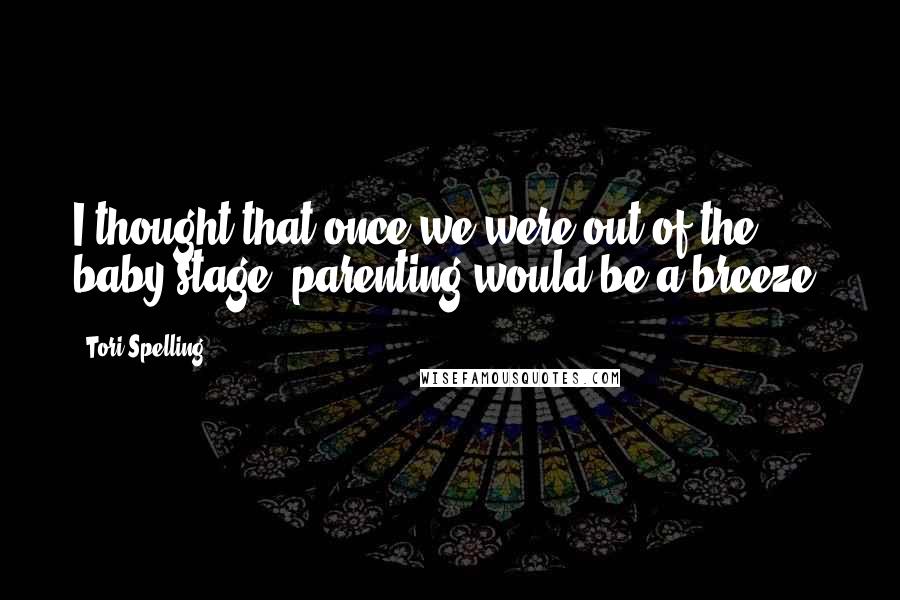 Tori Spelling Quotes: I thought that once we were out of the baby stage, parenting would be a breeze.