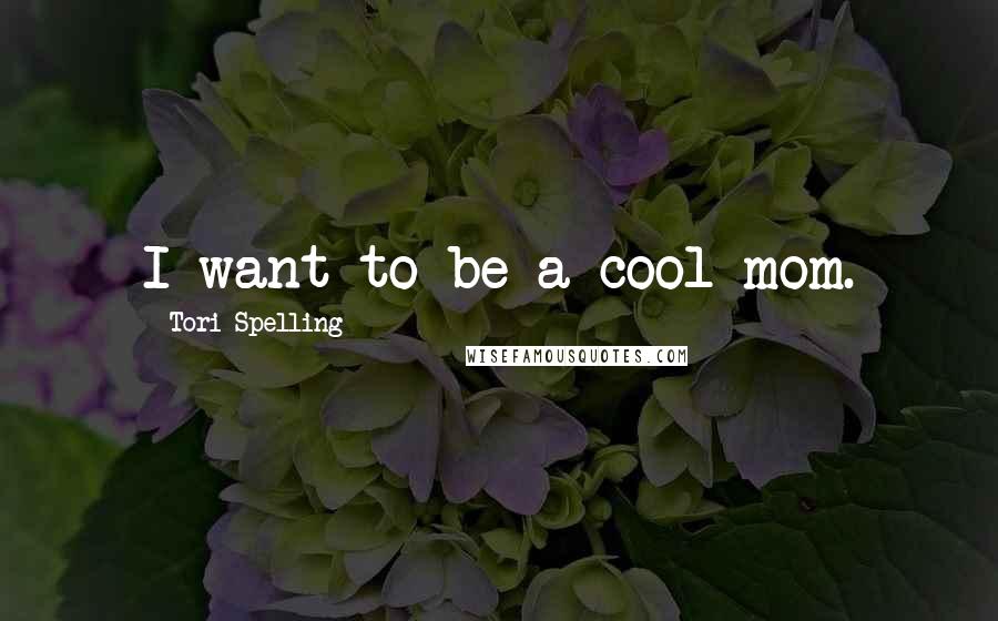 Tori Spelling Quotes: I want to be a cool mom.