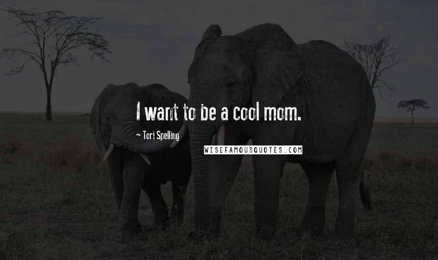 Tori Spelling Quotes: I want to be a cool mom.