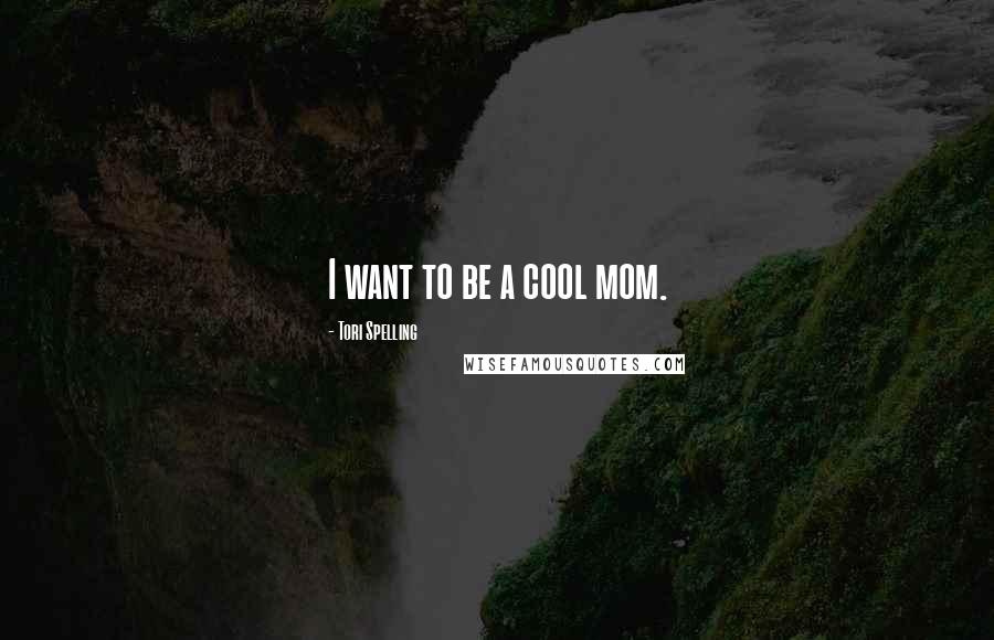 Tori Spelling Quotes: I want to be a cool mom.