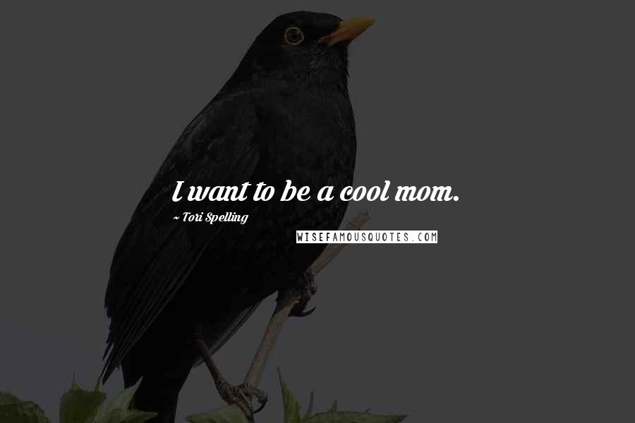 Tori Spelling Quotes: I want to be a cool mom.