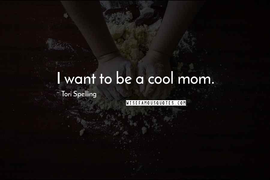 Tori Spelling Quotes: I want to be a cool mom.