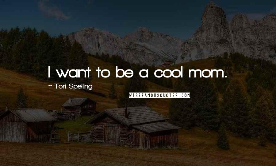 Tori Spelling Quotes: I want to be a cool mom.