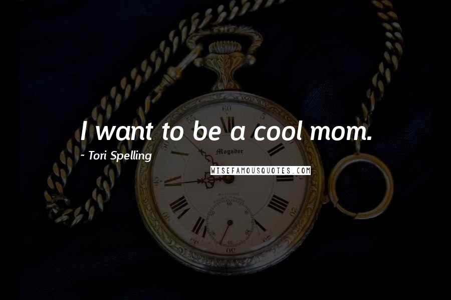 Tori Spelling Quotes: I want to be a cool mom.