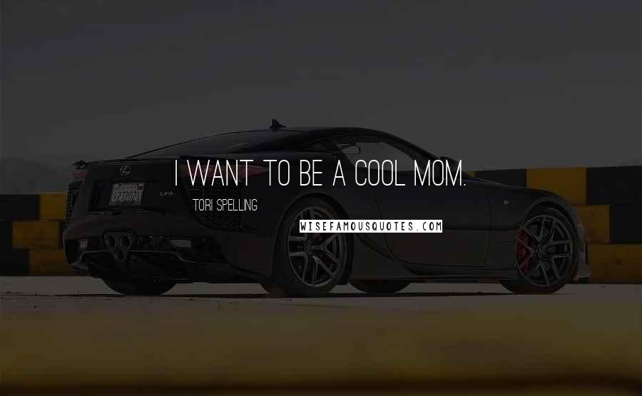 Tori Spelling Quotes: I want to be a cool mom.