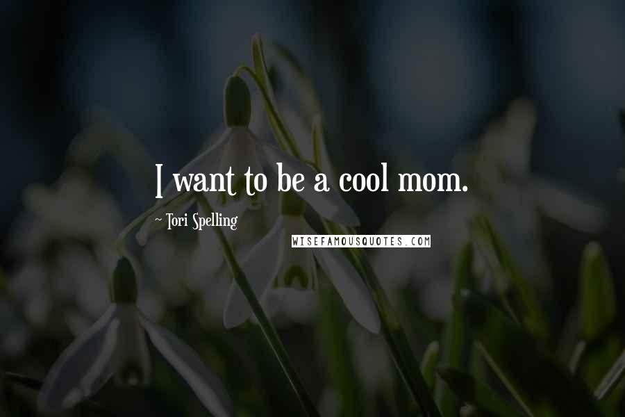 Tori Spelling Quotes: I want to be a cool mom.