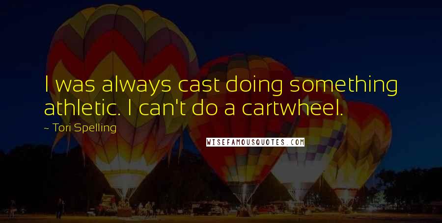 Tori Spelling Quotes: I was always cast doing something athletic. I can't do a cartwheel.