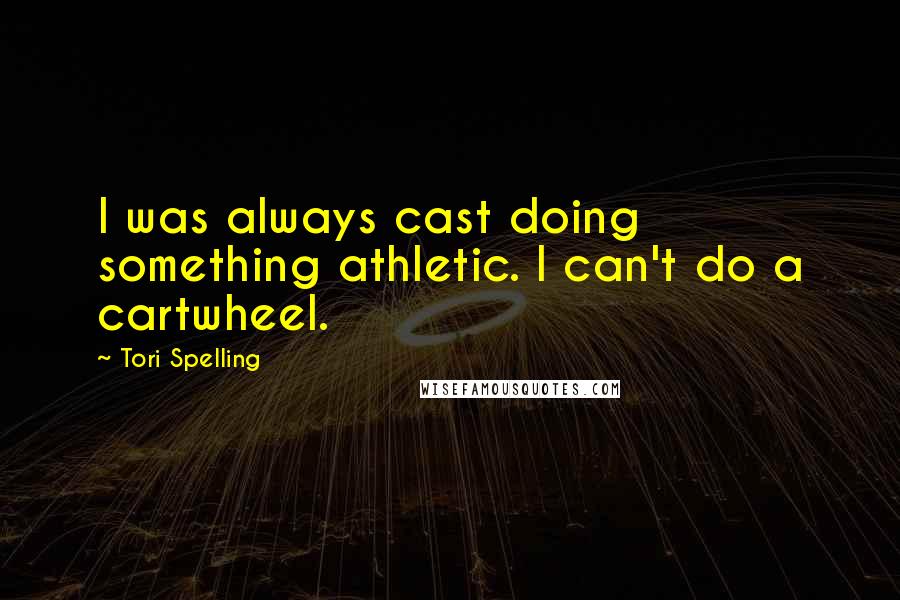 Tori Spelling Quotes: I was always cast doing something athletic. I can't do a cartwheel.