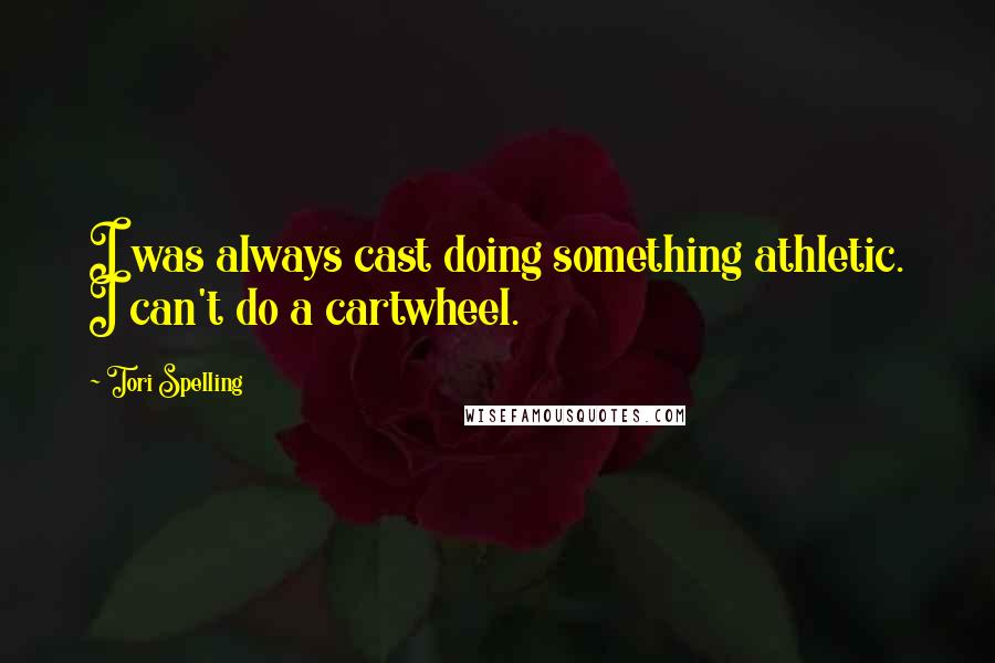 Tori Spelling Quotes: I was always cast doing something athletic. I can't do a cartwheel.