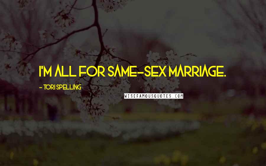 Tori Spelling Quotes: I'm all for same-sex marriage.