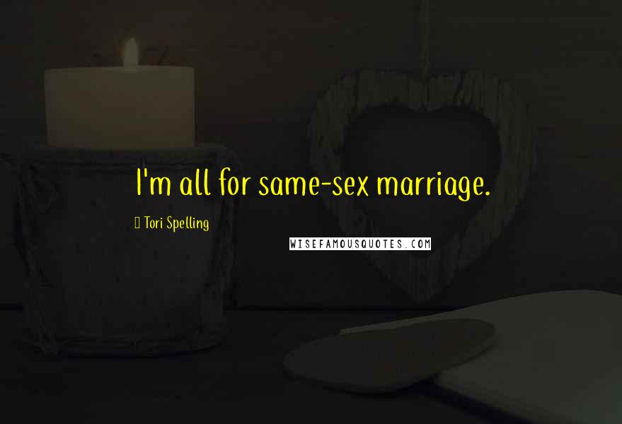 Tori Spelling Quotes: I'm all for same-sex marriage.