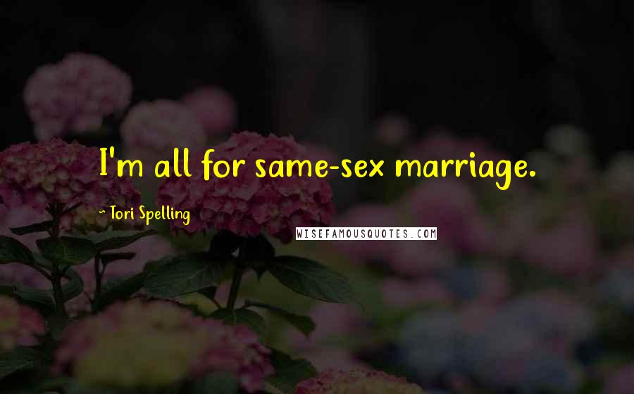 Tori Spelling Quotes: I'm all for same-sex marriage.