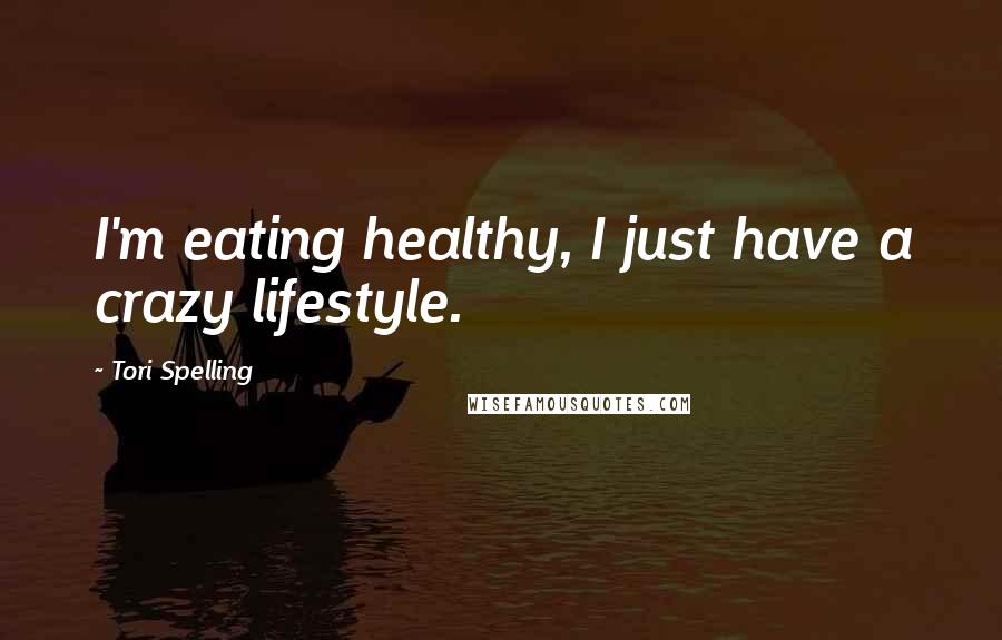 Tori Spelling Quotes: I'm eating healthy, I just have a crazy lifestyle.