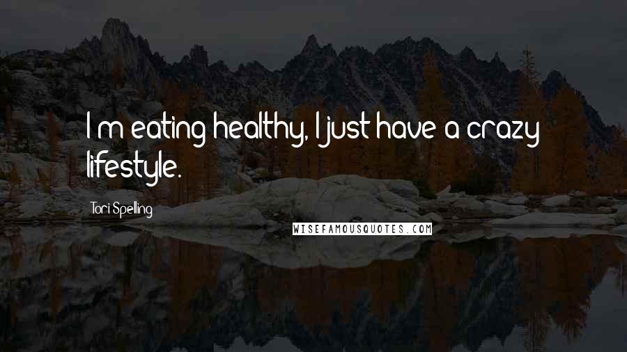 Tori Spelling Quotes: I'm eating healthy, I just have a crazy lifestyle.