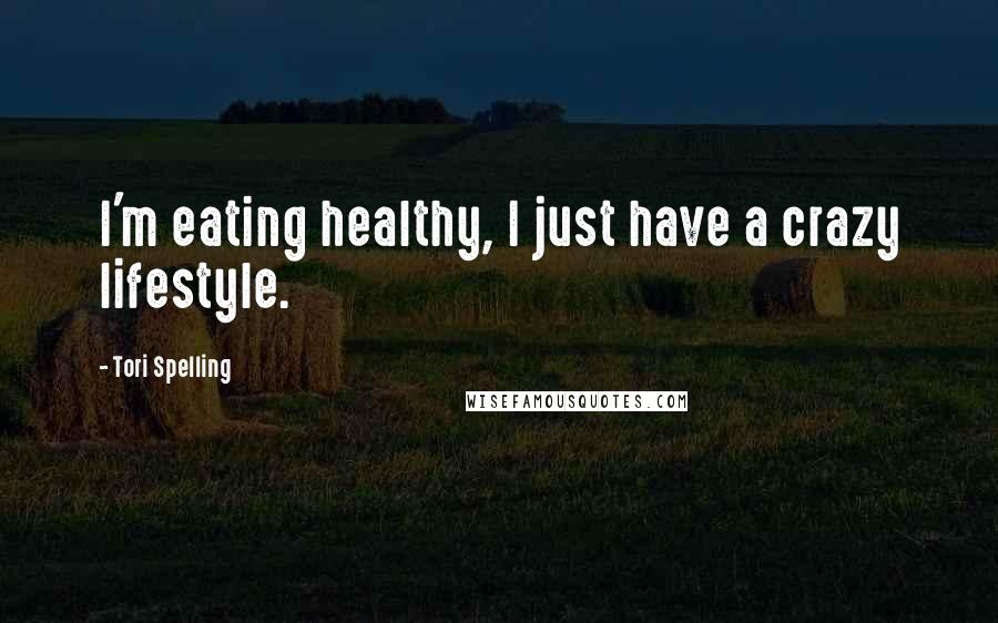 Tori Spelling Quotes: I'm eating healthy, I just have a crazy lifestyle.