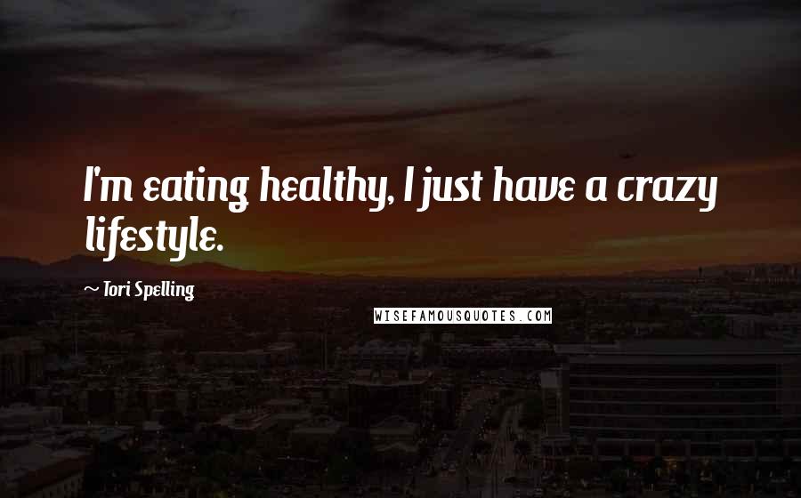 Tori Spelling Quotes: I'm eating healthy, I just have a crazy lifestyle.