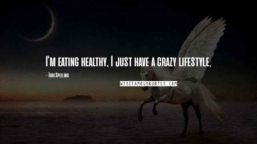 Tori Spelling Quotes: I'm eating healthy, I just have a crazy lifestyle.