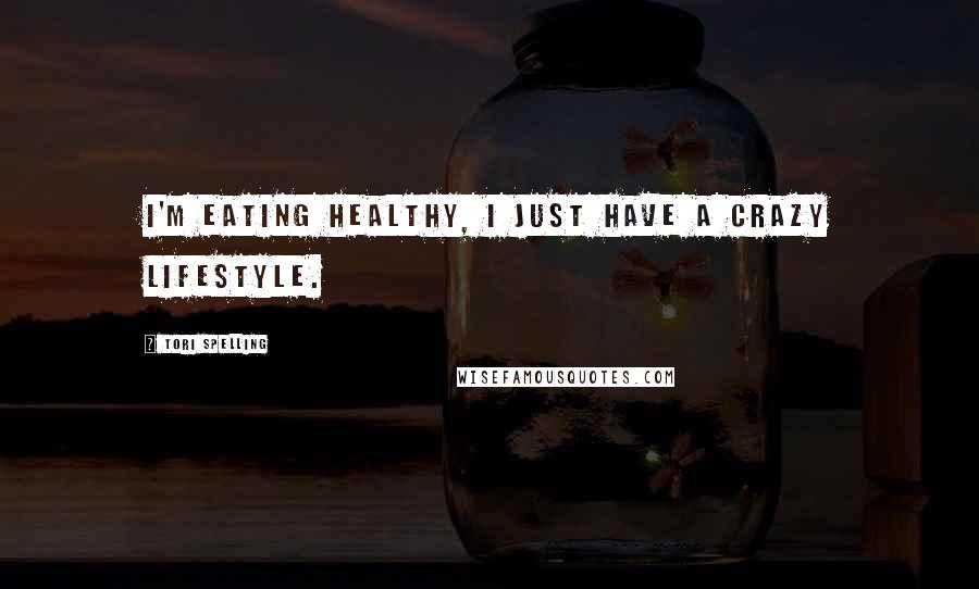 Tori Spelling Quotes: I'm eating healthy, I just have a crazy lifestyle.