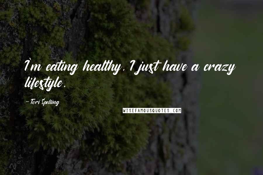 Tori Spelling Quotes: I'm eating healthy, I just have a crazy lifestyle.