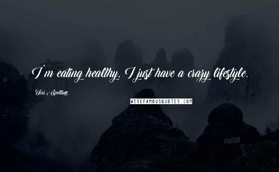 Tori Spelling Quotes: I'm eating healthy, I just have a crazy lifestyle.