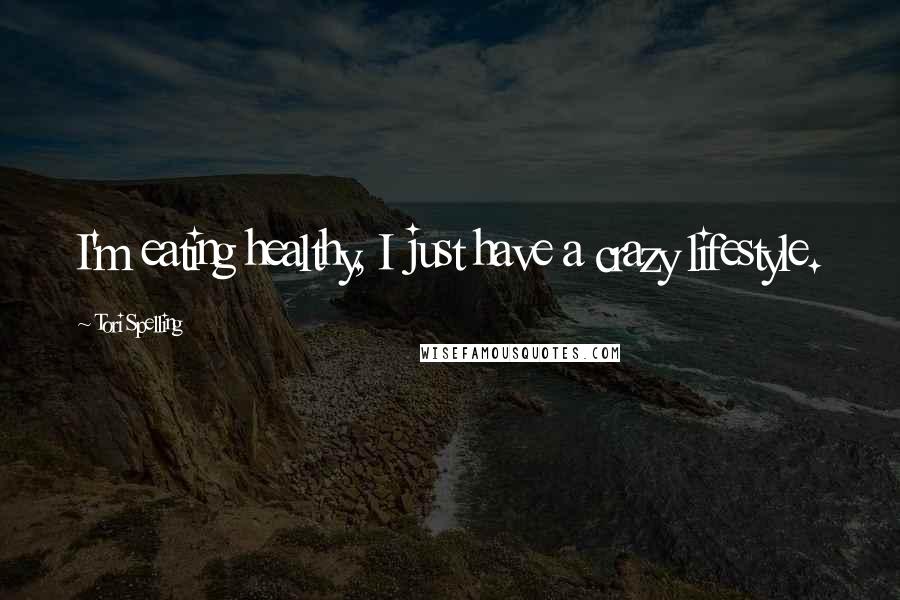Tori Spelling Quotes: I'm eating healthy, I just have a crazy lifestyle.