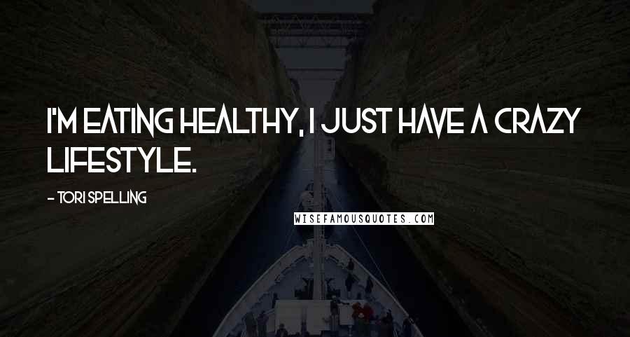 Tori Spelling Quotes: I'm eating healthy, I just have a crazy lifestyle.