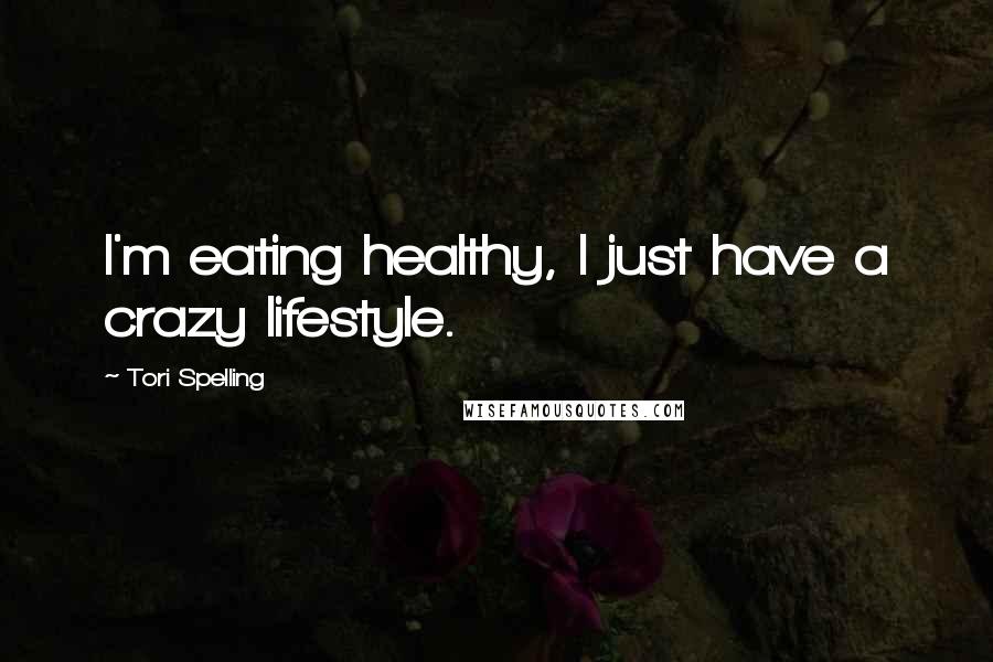 Tori Spelling Quotes: I'm eating healthy, I just have a crazy lifestyle.