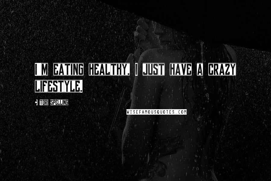 Tori Spelling Quotes: I'm eating healthy, I just have a crazy lifestyle.