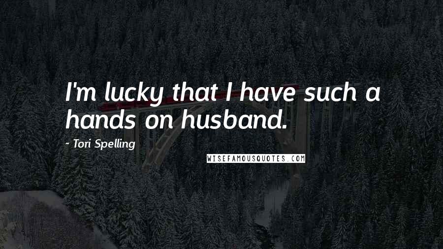 Tori Spelling Quotes: I'm lucky that I have such a hands on husband.