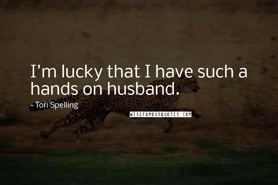 Tori Spelling Quotes: I'm lucky that I have such a hands on husband.