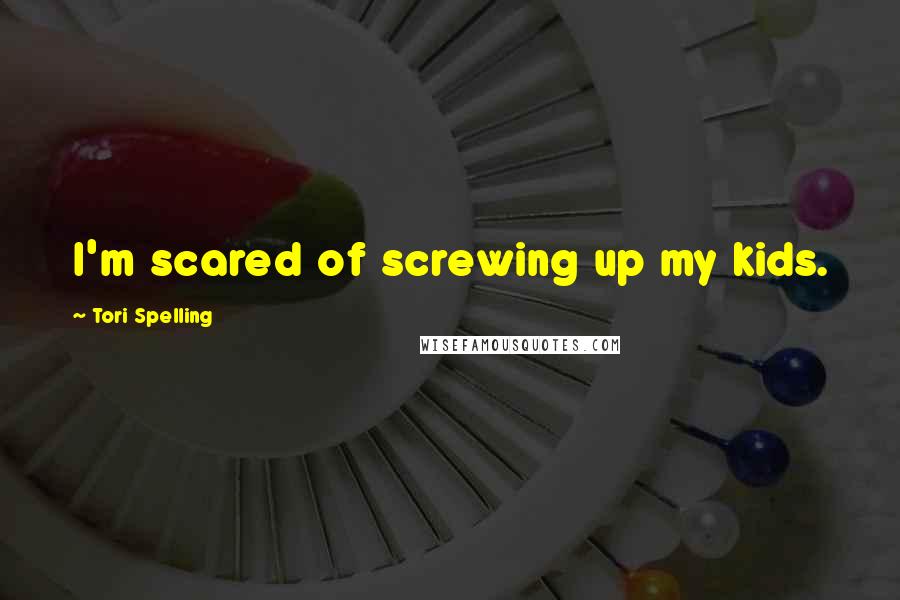 Tori Spelling Quotes: I'm scared of screwing up my kids.