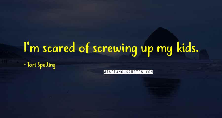 Tori Spelling Quotes: I'm scared of screwing up my kids.