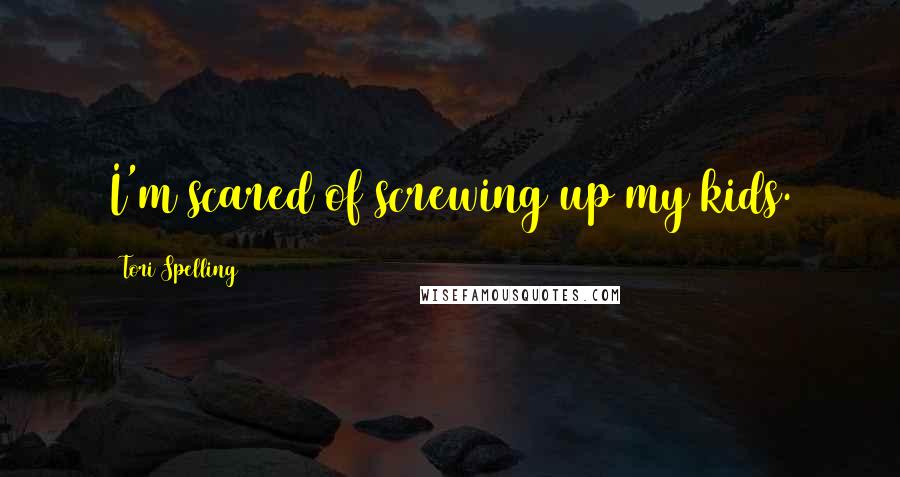 Tori Spelling Quotes: I'm scared of screwing up my kids.