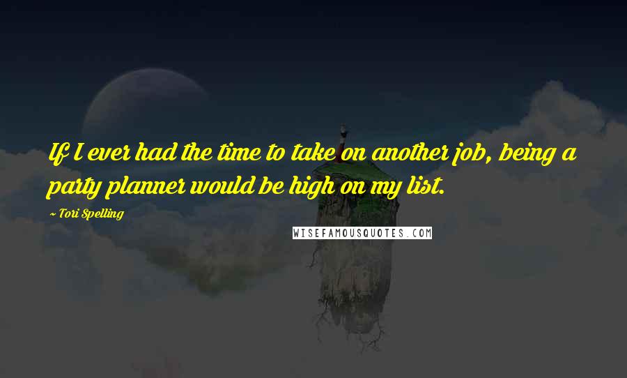 Tori Spelling Quotes: If I ever had the time to take on another job, being a party planner would be high on my list.