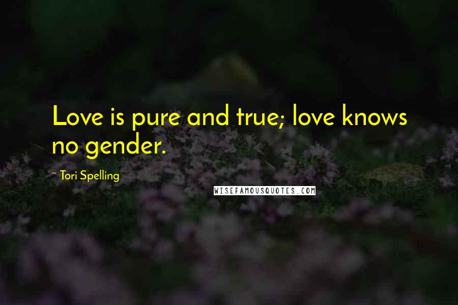 Tori Spelling Quotes: Love is pure and true; love knows no gender.