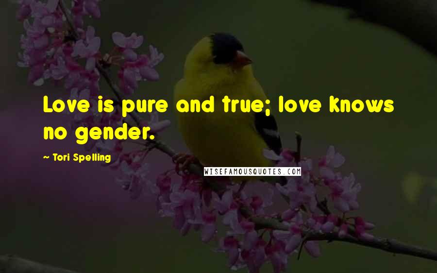 Tori Spelling Quotes: Love is pure and true; love knows no gender.