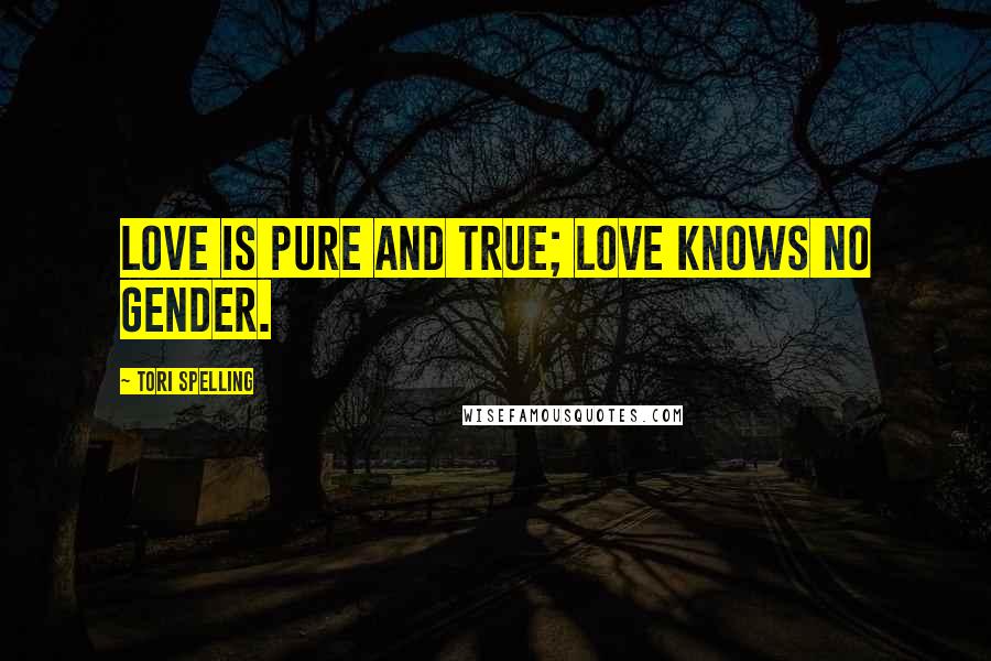 Tori Spelling Quotes: Love is pure and true; love knows no gender.