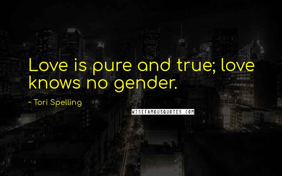 Tori Spelling Quotes: Love is pure and true; love knows no gender.