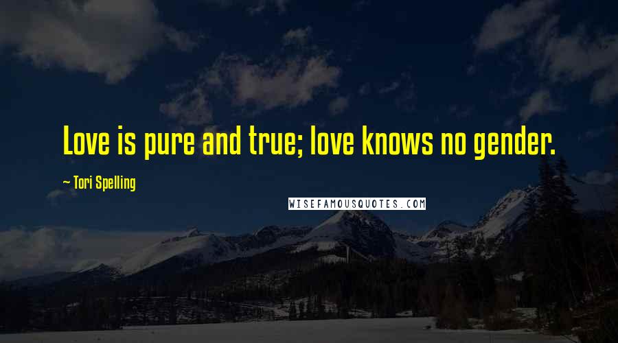 Tori Spelling Quotes: Love is pure and true; love knows no gender.