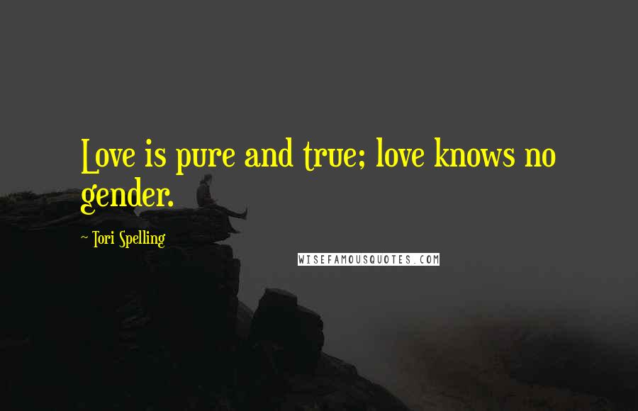 Tori Spelling Quotes: Love is pure and true; love knows no gender.