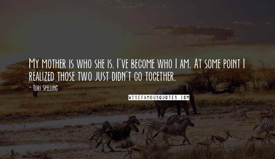 Tori Spelling Quotes: My mother is who she is. I've become who I am. At some point I realized those two just didn't go together.