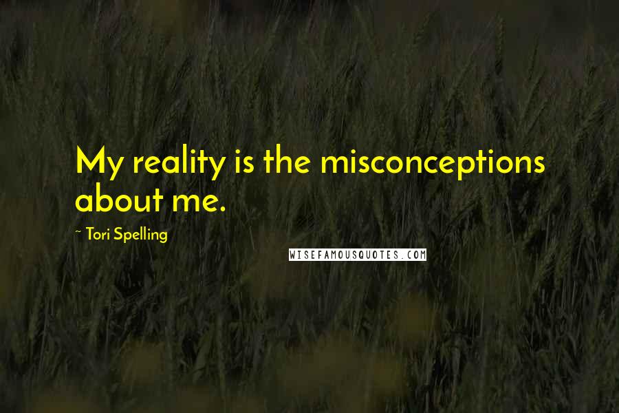 Tori Spelling Quotes: My reality is the misconceptions about me.