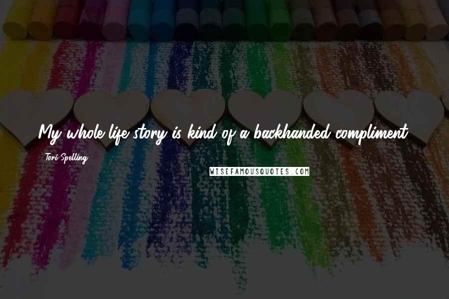 Tori Spelling Quotes: My whole life story is kind of a backhanded compliment.